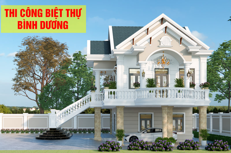 Thi công biệt thự Bình Dương: Công ty uy tín - Báo giá nhanh 